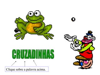 CRUZADINHAS Clique sobre a palavra acima. 