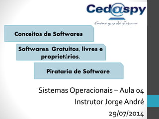Sistemas Operacionais – Aula 04
Instrutor Jorge André
29/07/2014
Conceitos de Softwares
Softwares: Gratuitos, livres e
proprietários.
Pirataria de Software
 