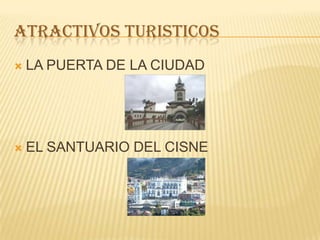 ATRACTIVOS TURISTICOS
 LA PUERTA DE LA CIUDAD
 EL SANTUARIO DEL CISNE
 
