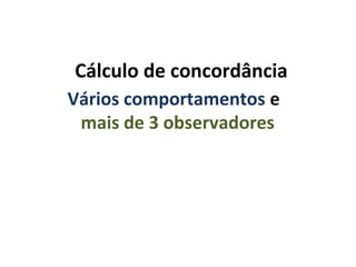 Cálculo de concordância
Vários comportamentos e
mais de 3 observadores
 
