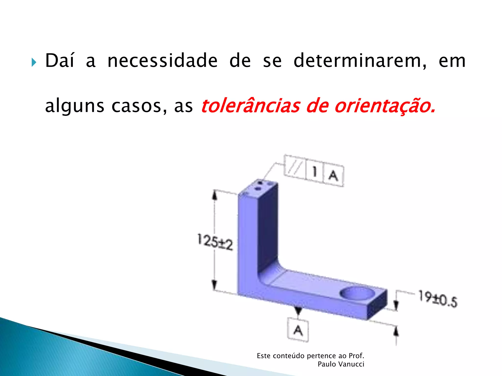  Daí a necessidade de se determinarem, em
alguns casos, as tolerâncias de orientação.
Este conteúdo pertence ao Prof.
Paulo Vanucci
 