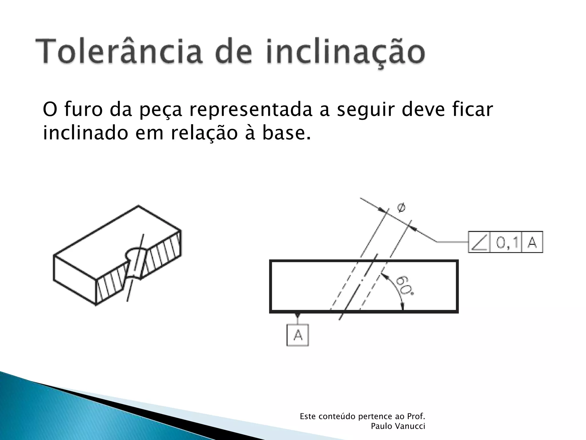 O furo da peça representada a seguir deve ficar
inclinado em relação à base.
Este conteúdo pertence ao Prof.
Paulo Vanucci
 