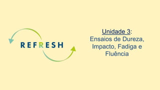 Unidade 3:
Ensaios de Dureza,
Impacto, Fadiga e
Fluência
 