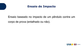 Ensaio de Impacto
Ensaio baseado no impacto de um pêndulo contra um
corpo de prova (entalhado ou não).
 
