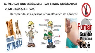 2. MEDIDAS SELETIVAS:
D. MEDIDAS UNIVERSAIS, SELETIVAS E INDIVIDUALIZADAS:
Recomenda-se as pessoas com alto risco de adoecer.
31
 