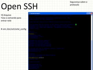 Segurança sobre o

Open SSH                     protocolo



•O Arquivo
•Use o comando para
entrar nele


# vim /etc/ssh/sshd_config
 