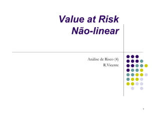 Value at Risk
  Não-linear

      Análise de Risco (4)
                R.Vicente




                             1
 
