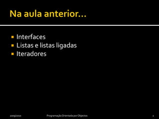 Na aula anterior…InterfacesListas e listas ligadasIteradores2009/2010Programação Orientada por Objectos2