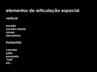 elementos de articulação espacial   vertical escada escada rolante rampa elevadores horizontal corredor pátio passarela “ hall” etc... 
