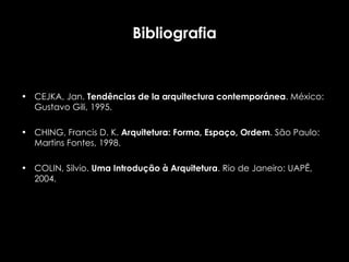 Bibliografia CEJKA, Jan.  Tendências de la arquitectura contemporánea . México: Gustavo Gili, 1995. CHING, Francis D. K.  Arquitetura: Forma, Espaço, Ordem . São Paulo: Martins Fontes, 1998.  COLIN, Silvio.  Uma Introdução à Arquitetura . Rio de Janeiro: UAPÊ, 2004. 