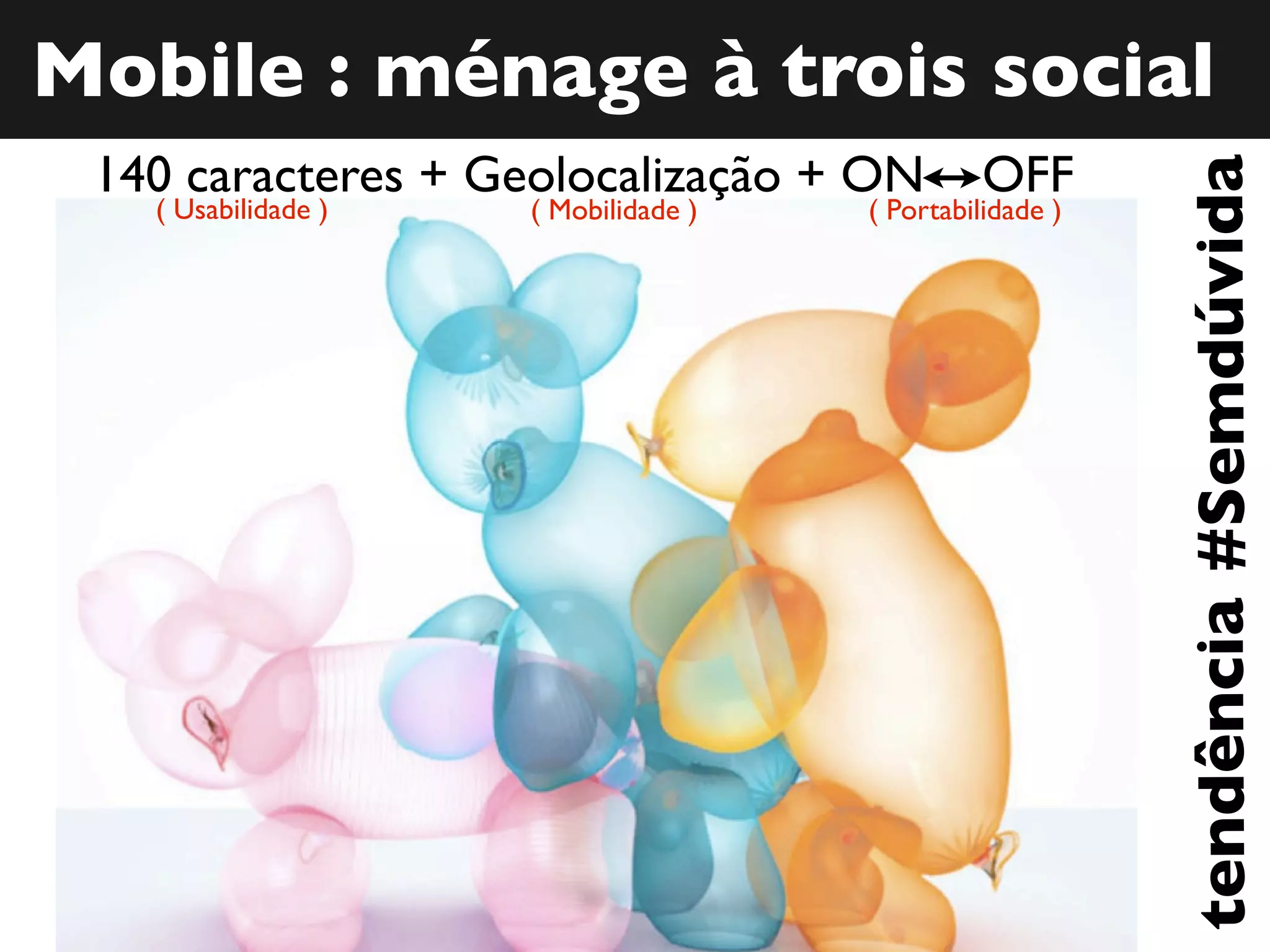 Mobile : ménage à trois social
140 caracteres + Geolocalização + ON OFF
tendência #Semdúvida
( Usabilidade ) ( Mobilidade ) ( Portabilidade )