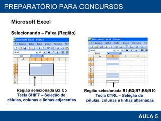 PROAB 2010 AULA 5 PREPARATÓRIO PARA CONCURSOS Microsoft Excel Selecionando – Faixa (Região) Região selecionada B2:C5 Tecla SHIFT – Seleção de  células, colunas e linhas adjacentes Região selecionada B1;B3;B7;B8;B10 Tecla CTRL – Seleção de  células, colunas e linhas alternadas 