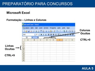 PROAB 2010 AULA 5 PREPARATÓRIO PARA CONCURSOS Microsoft Excel Formatação – Linhas e Colunas Linhas  Ocultas CTRL+9 Colunas  Ocultas CTRL+0 