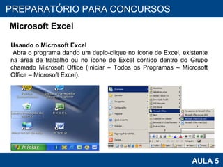 PROAB 2010 AULA 5 PREPARATÓRIO PARA CONCURSOS Microsoft Excel Usando o Microsoft Excel Abra o programa dando um duplo-clique no ícone do Excel, existente na área de trabalho ou no ícone do Excel contido dentro do Grupo chamado Microsoft Office (Iniciar – Todos os Programas – Microsoft Office – Microsoft Excel).  