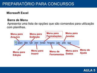 PROAB 2010 AULA 5 PREPARATÓRIO PARA CONCURSOS Microsoft Excel Barra de Menu Apresenta uma lista de opções que são comandos para utilização com planilhas.  Menu para  Arquivo Menu para  Edição Menu para  Exibição Menu para  Inserir Menu para  Formatações Menu de  Ferramentas Menu para  Janelas Menu para  Dados Menu de Ajuda 