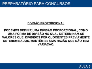 PROAB 2010 AULA 5 PREPARATÓRIO PARA CONCURSOS DIVISÃO PROPORCIONAL PODEMOS DEFINIR UMA DIVISÃO PROPORCIONAL, COMO UMA FORMA DE DIVISÃO NO QUAL DETERMINAM-SE VALORES QUE, DIVIDIDOS POR QUOCIENTES PREVIAMENTE DETEREMINADOS, MANTÊM-SE UMA RAZÃO QUE NÃO TEM VARIAÇÃO. 