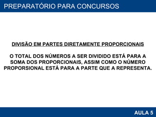 PROAB 2010 AULA 5 PREPARATÓRIO PARA CONCURSOS DIVISÃO EM PARTES DIRETAMENTE PROPORCIONAIS O TOTAL DOS NÚMEROS A SER DIVIDIDO ESTÁ PARA A SOMA DOS PROPORCIONAIS, ASSIM COMO O NÚMERO PROPORSIONAL ESTÁ PARA A PARTE QUE A REPRESENTA. 