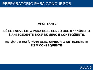 PROAB 2010 AULA 5 PREPARATÓRIO PARA CONCURSOS IMPORTANTE LÊ-SE : NOVE ESTÁ PARA DOZE SENDO QUE O 1º NÚMERO É ANTECEDENTE E O 2º NÚMERO É CONSEQÜENTE. ENTÃO UM ESTÁ PARA DOIS, SENDO 1 O ANTECEDENTE E 2 O CONSEQÜENTE. 