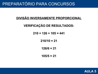 PROAB 2010 AULA 5 PREPARATÓRIO PARA CONCURSOS DIVISÃO INVERSAMENTE PROPORCIONAL VERIFICAÇÃO DE RESULTADOS: 210 + 126 + 105 = 441 210/10 = 21 126/6 = 21 105/5 = 21 