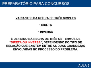 PROAB 2010 AULA 5 PREPARATÓRIO PARA CONCURSOS VARIANTES DA REGRA DE TRÊS SIMPLES DIRETA INVERSA É DEFINIDO NA REGRA DE TRÊS OS TERMOS DE “ DIRETA OU INVERSA ”, DEPENDENDO DO TIPO DE RELAÇÃO QUE EXISTEM ENTRE AS DUAS GRANDEZAS ENVOLVIDAS NO PROCESSO DO PROBLEMA. 