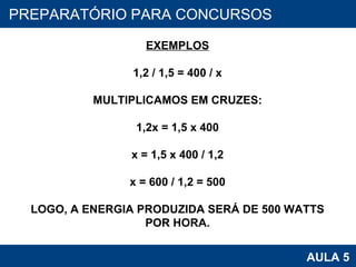 PROAB 2010 AULA 5 PREPARATÓRIO PARA CONCURSOS EXEMPLOS 1,2 / 1,5 = 400 / x MULTIPLICAMOS EM CRUZES: 1,2x = 1,5 x 400 x = 1,5 x 400 / 1,2 x = 600 / 1,2 = 500 LOGO, A ENERGIA PRODUZIDA SERÁ DE 500 WATTS POR HORA. 