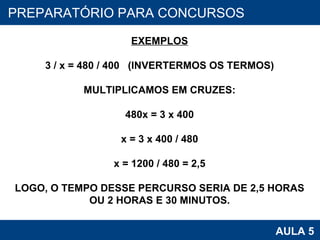 PROAB 2010 AULA 5 PREPARATÓRIO PARA CONCURSOS EXEMPLOS 3 / x = 480 / 400  (INVERTERMOS OS TERMOS) MULTIPLICAMOS EM CRUZES: 480x = 3 x 400 x = 3 x 400 / 480 x = 1200 / 480 = 2,5 LOGO, O TEMPO DESSE PERCURSO SERIA DE 2,5 HORAS OU 2 HORAS E 30 MINUTOS. 