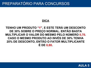 PROAB 2010 AULA 5 PREPARATÓRIO PARA CONCURSOS DICA TENHO UM PRODUTO “ Y ”, E ESTE TERÁ UM DESCONTO DE 30% SOBRE O PREÇO NORMAL. ENTÃO BASTA MULTIPLICAR O VALOR DO MESMO PELO NÚMERO  0,70 . CASO O MESMO PRODUTO AO INVÉS DE 30% TENHA 20% DE DESCONTO, ENTÃO O FATOR MULTIPLICANTE É DE  0,80 . 