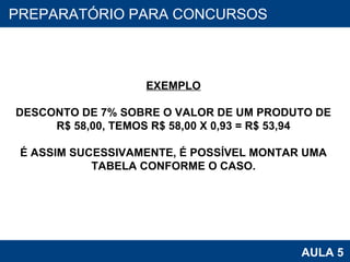 PROAB 2010 AULA 5 PREPARATÓRIO PARA CONCURSOS EXEMPLO DESCONTO DE 7% SOBRE O VALOR DE UM PRODUTO DE R$ 58,00, TEMOS R$ 58,00 X 0,93 = R$ 53,94 É ASSIM SUCESSIVAMENTE, É POSSÍVEL MONTAR UMA TABELA CONFORME O CASO. 