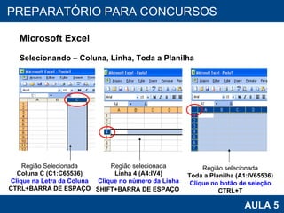 PROAB 2010 AULA 5 PREPARATÓRIO PARA CONCURSOS Microsoft Excel Selecionando – Coluna, Linha, Toda a Planilha Região Selecionada Coluna C (C1:C65536) Clique na Letra da Coluna CTRL+BARRA DE ESPAÇO Região selecionada Linha 4 (A4:IV4) Clique no número da Linha SHIFT+BARRA DE ESPAÇO   Região selecionada Toda a Planilha (A1:IV65536) Clique no botão de seleção CTRL+T 