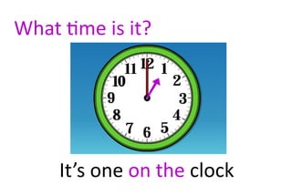 What time is it?




     It’s one on the clock
 
