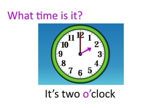 What time is it?




       It’s two o’clock
 