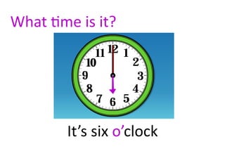 What time is it?




        It’s six o’clock
 