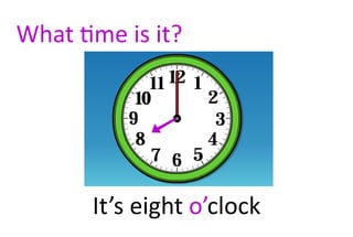 What time is it?




       It’s eight o’clock
 