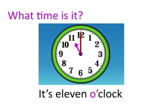 What time is it?




      It’s eleven o’clock
 