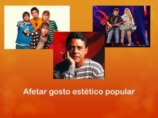Afetar gosto estético popular
 