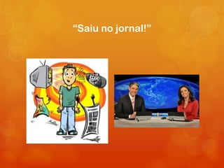 “Saiu no jornal!”
 