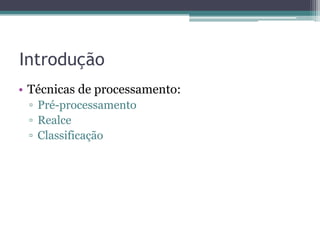 Introdução
• Técnicas de processamento:
 ▫ Pré-processamento
 ▫ Realce
 ▫ Classificação
 