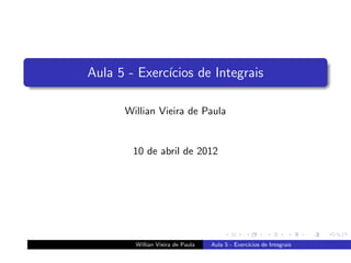 Aula 5 - Exerc´
              ıcios de Integrais

      Willian Vieira de Paula


        10 de abril de 2012




        Willian Vieira de Paula   Aula 5 - Exerc´
                                                ıcios de Integrais
 