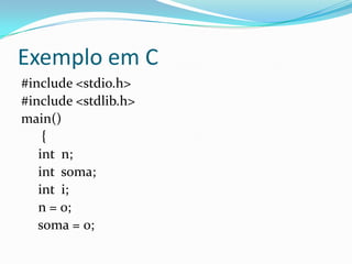 Exemplo em C
#include <stdio.h>
#include <stdlib.h>
main()
    {
   int n;
   int soma;
   int i;
   n = 0;
   soma = 0;
 