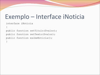 Exemplo – Interface iNoticia interface iNoticia { public function setTitulo($valor); public function setTexto($valor); public function exibeNoticia(); } 