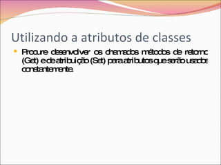 Utilizando a atributos de classes Procure desenvolver os chamados métodos de retorno (Get) e de atribuição (Set) para atributos que serão usados constantemente. 
