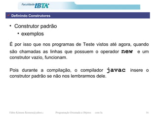 Construtor padrão exemplos É por isso que nos programas de Teste vistos até agora, quando são chamadas as linhas que possuem o operador  new   e um construtor vazio, funcionam. Pois durante a compilação, o compilador  javac   insere o construtor padrão se não nos lembrarmos dele. Definindo Construtores 