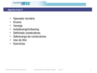 Agenda Aula 5 Operador ternário Enums Varargs Autoboxing/Unboxing Definindo construtores Sobrecarga de construtores Uso do this Exercícios 