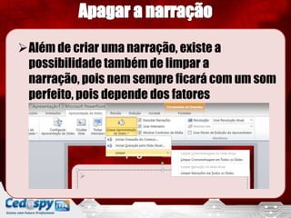 Além de criar uma narração, existe a
 possibilidade também de limpar a
 narração, pois nem sempre ficará com um som
 perfeito, pois depende dos fatores
 externos(ruidos).
 