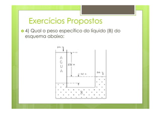 Exercícios Propostos
4) Qual o peso específico do líquido (B) do
esquema abaixo:
 