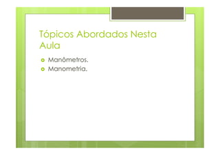 Tópicos Abordados Nesta
Aula
Manômetros.
Manometria.
 