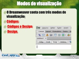 @O Dreamweaver conta com três modos de
visualização:
@Códigos;
@ Códigos e Design;
@ Design.
 