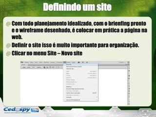 @Com todo planejamento idealizado, com o brienfing pronto
e o wireframe desenhado, é colocar em prática a página na
web.
@Definir o site isso é muito importante para organização.
@Clicar no menu Site – Novo site
 