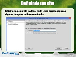 Definir o nome do site e o local onde serão armazenados as
páginas, imagens, enfim os conteúdos.
 