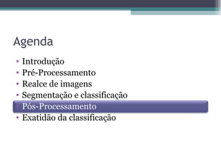 Agenda
• Introdução
• Pré-Processamento
• Realce de imagens
• Segmentação e classificação
• Pós-Processamento
• Exatidão da classificação
 